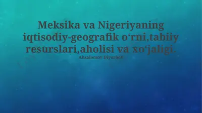 meksika va nigeriyaning iqtisodiy-geografik oʻrni, tabiiy resurslari, aholisi va xoʻjaligi — PPTX