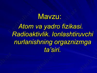 atom va yadro fizikasi. radioaktivlik. ionlashtiruvchi nurlanishning orgaznizmga ta’siri. — PPT