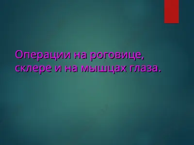 операции на роговице, склере и на мышцах глаза — PPT