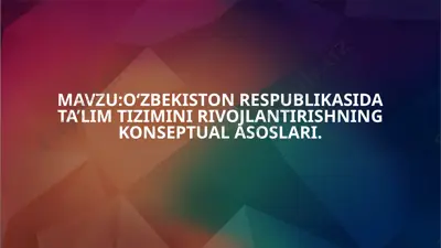 o‘zbekiston respublikasida ta’lim tizimini rivojlantirishning konseptual asoslari. — PPTX