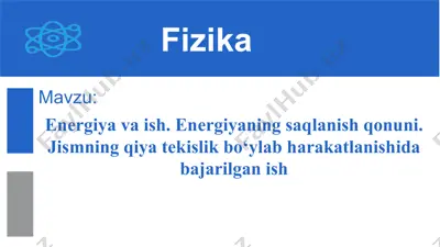 energiya va ish. energiyaning saqlanish qonuni. jismning qiya tekislik bo‘ylab harakatlanishida bajarilgan ish 10-sinf,19-mavzu — PPTX