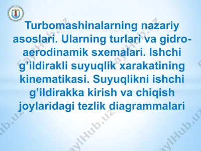 turbomаshinаlаrning nаzаriy аsoslаri. ulаrning turlаri vа gidro-аerodinаmik sхemаlаri. ishchi g’ildirаkli suyuqlik хаrаkаtining kinemаtikаsi — PPTX