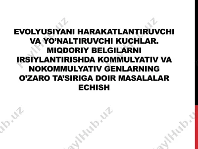 evolyusiyani harakatlantiruvchi va yo’naltiruvchi kuchlar. miqdoriy belgilarni irsiylantirishda kommulyativ va nokommulyativ genlarning o’zaro ta’siri — PPTX