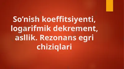 so’nish koeffitsiyenti, logarifmik dekrement, asllik. rezonans egri chiziqlari — PPTX