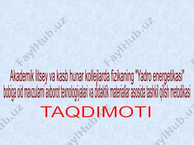 akademik litsey va kasb hunar kollejlarda fizikaning yadro energetikasi bobiga oid mavzularni axborot texnologiyalari va didaktik materiallar asosida tashkil qilish metodikasi — PPTX