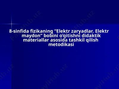 8-sinfida fizikaning “elektr zaryadlar. elektr maydon” bobini o’qitishni didaktik materiallar asosida tashkil qilish metodikasi — PPTX