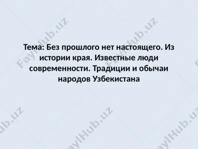 без прошлого нет настоящего. из истории края. известные люди современности. традиции и обычаи народов узбекистана — PPTX