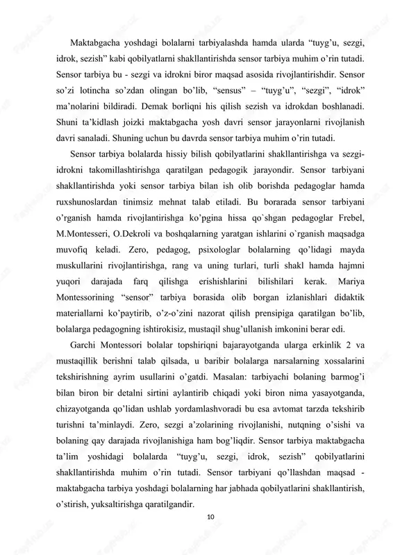 lantirishda muhim ahamiyat kasb etadi. sensor tarbiyaning maqsadi maktabgacha ta'lim yoshdagi bolalarning sensor qobiliyatlarini o'stirishdan iborat. sensor tarbiya qobiliyatlarni rivojlantirish uchun bolalar buyumning faqat nimaga ishlatilishini, nomigagina bilishi yetarli bo'lib qolmay, balki ular buyumlarni chuqurroq idrok etishi, ularni ushlash, ular bilan muomalada bo'lganda xilma-xil sezgilar ishtirok etishi ham juda muhimdir, deb biladi. tarbiyachi sensor tarbiyaning ana shu tomonlariga alohida e’tibor berishi, bolalarga tegishli topshiriqlar berishi: buyumlarni bir joy dan ikkinchi joyga olib qo'yishda ularning og'irligini his qilish, buyumni qo'lga olib, uning sirtini sezishi va sifatini - issiq yoki sovuqligini ana shunga o'xshashlarini aniqlashi kerak. bolalarning yoshi ulg'ayib, hayot tajribalari ortishi, sharoit- larning o'zgarishi bilan idrok etish jarayoni va unga qo'yiladigan talab ham murakkablashadi. navbatchilar tarelkalarning kattakichikligi, chuqur yoki yuzaligini, piyola va chinni idishlar- ning og'irligini, sirtining silliqligini, ushlaganda sovuqroqligini, plastmassa buyumlarning yengilligini his qiladilar. stollarni u yoq bu yoqqa siljitish, stullarni joy-joyiga qo'yish boshqa harakat sezgilarini uyg'otadi, fazoviy munosabatlarni, kontur …