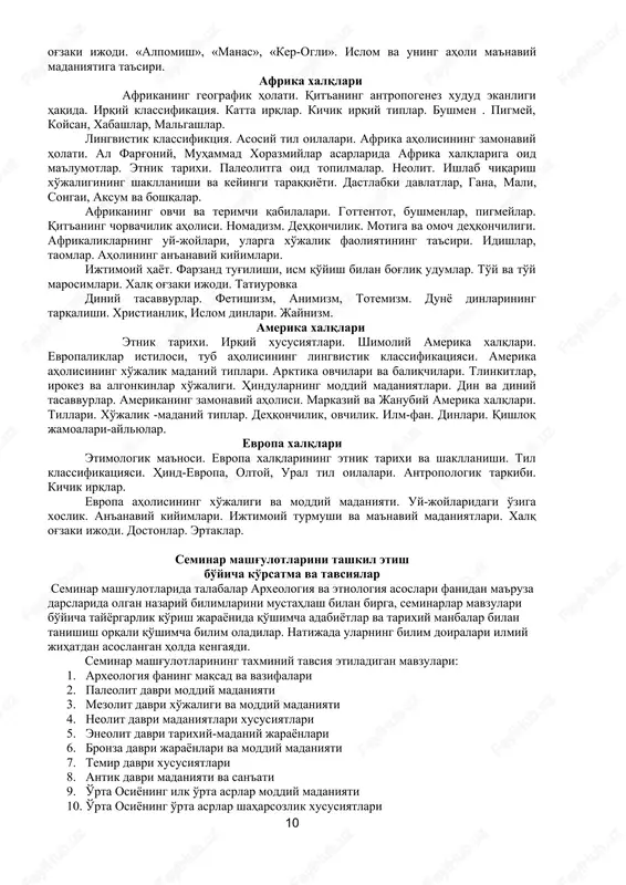 aynizm. amerika xalqlari etnik tarixi. irqiy xususiyatlari. shimoliy amerika xalqlari. evropaliklar istilosi, tub aholisining lingvistik klassifikatsiyasi. amerika aholisining xo'jalik madaniy tiplari. arktika ovchilari va baliqchilari. tlinkitlar, irokez va algonkinlar xo'jaligi. hindularning moddiy madaniyatlari. din va diniy tasavvurlar. amerikaning zamonaviy aholisi. markaziy va janubiy amerika xalqlari. tillari. xo'jalik -madaniy tiplar. dehqonchilik, ovchilik. ilm-fan. dinlari. qishloq jamoalari-aylyular. evropa xalqlari etimologik ma'nosi. evropa xalqlarining etnik tarixi va shakllanishi. til klassifikatsiyasi. hind-evropa, oltoy, ural til oilalari. antropologik tarkibi. kichik irqlar. evropa aholisining xo'jaligi va moddiy madaniyati. uy-joylaridagi o'ziga xoslik. an'anaviy kiyimlari. ijtimoiy turmushi va ma'naviy madaniyatlari. xalq og'zaki ijodi. dostonlar. ertaklar. seminar mashg'ulotlarini tashkil etish bo'yicha ko'rsatma va tavsiyalar seminar mashg'ulotlarida talabalar arxeologiya va etnologiya asoslari fanidan ma'ruza darslarida olgan nazariy bilimlarini mustahlash bilan birga, seminarlar mavzulari bo'yicha tayyorgarlik ko'rish jarayonida qo'shimcha adabiyotlar va tarixiy manbalar bilan tanishish orqali qo'shimcha bilim oladilar. natijada ularning bilim doiralari ilmiy jihatdan asoslangan holda kengayadi. seminar mashg'ulotlarining taxminiy …