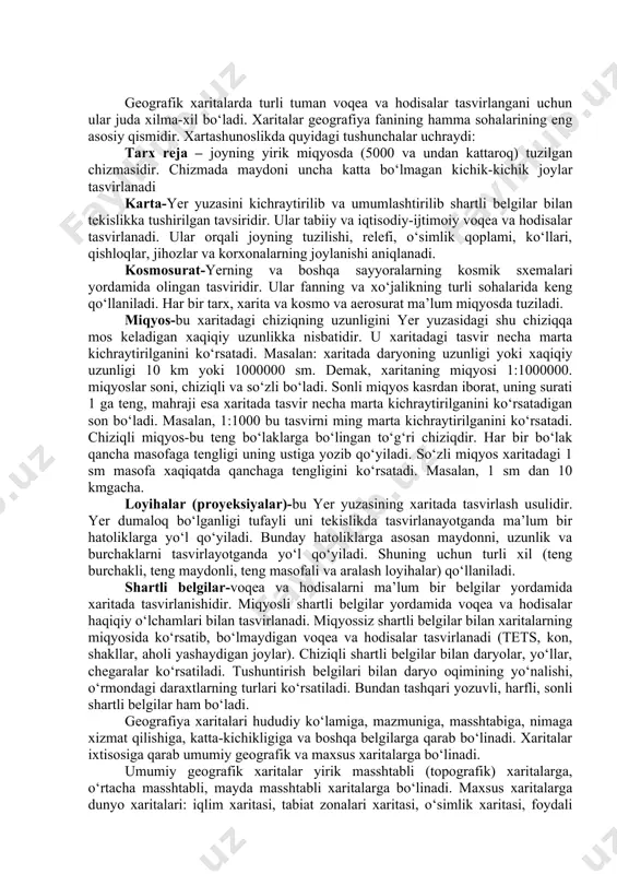 ini ko‘rsatadi. masalan, 1 sm dan 10 kmgacha. loyihalar (proyeksiyalar)-bu yer yuzasining xaritada tasvirlash usulidir. yer dumaloq bo‘lganligi tufayli uni tekislikda tasvirlanayotganda ma’lum bir hatoliklarga yo‘l qo‘yiladi. bunday hatoliklarga asosan maydonni, uzunlik va burchaklarni tasvirlayotganda yo‘l qo‘yiladi. shuning uchun turli xil (teng burchakli, teng maydonli, teng masofali va aralash loyihalar) qo‘llaniladi. shartli belgilar-voqea va hodisalarni ma’lum bir belgilar yordamida xaritada tasvirlanishidir. miqyosli shartli belgilar yordamida voqea va hodisalar haqiqiy o‘lchamlari bilan tasvirlanadi. miqyossiz shartli belgilar bilan xaritalarning miqyosida ko‘rsatib, bo‘lmaydigan voqea va hodisalar tasvirlanadi (tets, kon, shakllar, aholi yashaydigan joylar). chiziqli shartli belgilar bilan daryolar, yo‘llar, chegaralar ko‘rsatiladi. tushuntirish belgilari bilan daryo oqimining yo‘nalishi, o‘rmondagi daraxtlarning turlari ko‘rsatiladi. bundan tashqari yozuvli, harfli, sonli shartli belgilar ham bo‘ladi. geografiya xaritalari hududiy ko‘lamiga, mazmuniga, masshtabiga, nimaga xizmat qilishiga, katta-kichikligiga va boshqa belgilarga qarab bo‘linadi. xaritalar ixtisosiga qarab umumiy geografik va maxsus xaritalarga bo‘linadi. umumiy geografik xaritalar yirik masshtabli (topografik) xaritalarga, o‘rtacha masshtabli, …