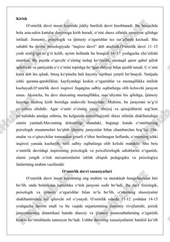 tining eng muhim va murakkab bosqichlaridan biri bo‘lib, unda bolalikdan kattalikka o‘tish jarayoni sodir bo‘ladi. bu davr fiziologik, psixologik va ijtimoiy o‘zgarishlar bilan to‘la bo‘lib, o‘smirning shaxsiyatini shakllantirishda hal qiluvchi rol o‘ynaydi. o‘smirlik odatda 11-12 yoshdan 14-15 yoshgacha davom etadi va bu vaqtda organizmning jismoniy rivojlanishi, psixik jarayonlarning dinamikasi hamda shaxsiy va ijtimoiy munosabatlarning o‘zgarishi keskin ko‘rinishlarda namoyon bo‘ladi. ushbu davrning xususiyatlarini batafsil ko‘rib chiqish orqali o‘smirlarning rivojlanish jarayonini chuqurroq tushunish mumkin, chunki bu nafaqat individual shaxsiyatni, balki jamiyatdagi o‘rinini belgilaydi. o‘smirlik davrining asosiy xususiyatlari quyidagi rejaga asosan tahlil qilinadi: jismoniy va fiziologik o‘zgarishlar, psixik rivojlanish dinamikasi, shaxsiy va ijtimoiy munosabatlarda o‘zgarishlar. jismoniy va fiziologik o‘zgarishlar o‘smirlik davrida jismoniy va fiziologik o‘zgarishlar eng keskin va sezilarli bo‘lib, ular bolaning tashqi ko‘rinishi, ichki organlar faoliyati va endokrin tizimining ishini tubdan o‘zgartiradi. bu davrda organizm balog‘atga yetish jarayonini boshdan kechiradi, ya’ni jinsiy yetuklikka o‘tish sodir bo‘ladi. o‘smirlikning boshlanishi qizlarda odatda 11-12 yoshlarda, …
