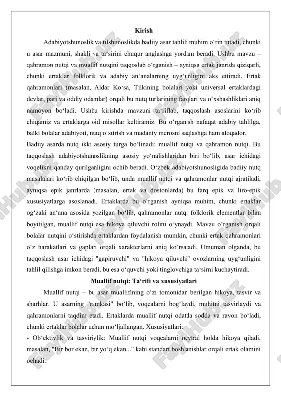 i o‘z harakatlari va gaplari orqali xarakterlarni aniq ko‘rsatadi. umuman olganda, bu taqqoslash asar ichidagi "gapiruvchi" va "hikoya qiluvchi" ovozlarning uyg‘unligini tahlil qilishga imkon beradi, bu esa o‘quvchi yoki tinglovchiga ta‘sirni kuchaytiradi. muallif nutqi: ta‘rifi va xususiyatlari muallif nutqi – bu asar muallifining o‘zi tomonidan berilgan hikoya, tasvir va sharhlar. u asarning "ramkasi" bo‘lib, voqealarni bog‘laydi, muhitni tasvirlaydi va qahramonlarni taqdim etadi. ertaklarda muallif nutqi odatda sodda va ravon bo‘ladi, chunki ertaklar bolalar uchun mo‘ljallangan. xususiyatlari: - ob‘ektivlik va tasviriylik: muallif nutqi voqealarni neytral holda hikoya qiladi, masalan, "bir bor ekan, bir yo‘q ekan..." kabi standart boshlanishlar orqali ertak olamini ochadi. qahramon nutqi: ta‘rifi va xususiyatlari qahramon nutqi – bu asardagi personajlarning o‘z gaplari, dialoglari va monologlari. u qahramonning ichki olamini, xarakterini, ijtimoiy mavqeini va his-tuyg‘ularini ochib beradi. ertak qahramonlarida bu nutq folklorik xususiyatlarga ega: takrorlar, iboralar va oddiy til. xususiyatlari: - sub‘ektivlik va emotsionallik: qahramon nutqi shaxsiy bo‘lib, qahramonning …