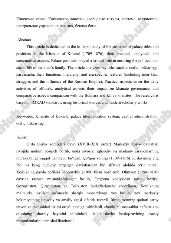 e structure of palace titles and positions in the khanate of kokand (1709–1876), their practical, analytical, and comparative aspects. palace positions played a crucial role in ensuring the political and social life of the khan's family. the article analyzes key titles such as otaliq, beklarbegi, parvanachi, their functions, hierarchy, and era-specific features (including inter-khan struggles and the influence of the russian empire). practical aspects cover the daily activities of officials, analytical aspects their impact on khanate governance, and comparative aspects comparison with the bukhara and khiva khanates. the research is based on imrad standards, using historical sources and modern scholarly works. keywords: khanate of kokand, palace titles, position system, central administration, otaliq, beklarbegi. kirish o‘rta osiyo xonliklari davri (xviii–xix asrlar) markaziy osiyo davlatlari rivojida muhim bosqich bo‘lib, unda siyosiy, iqtisodiy va madaniy jarayonlarning murakkabligi yaqqol namoyon bo‘lgan. qo‘qon xonligi (1709–1876) bu davrning eng faol va keng hududiy tarqalgan davlatlaridan biri …