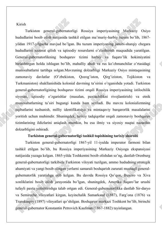 ngan yerlarni samarali boshqarish zarurati mustaqil general-gubernatorlik yaratishga olib kelgan. bu davrda rossiya qo’qon, buxoro va xiva xonliklarini bosib olish jarayonida bo’lgan, shuningdek, amerika fuqaro’lar urushi tufayli paxta yetishtirishga talab ortgan edi. general-gubernatorlikka dastlab sir-daryo va semireche viloyatlari kirgan, keyinchalik samarkand (1887), farg’ona (1876) va transkaspiy (1897) viloyatlari qo’shilgan. boshqaruv markazi toshkent bo’lib, birinchi general-gubernator konstantin petrovich kaufman (1867-1882) tayinlangan. bu tuzum harbiy favqulodda holat rejimida ishlagan va imperiyaning janubiy chegaralarini himoya qilishga qaratilgan edi.tadqiqotning asosiy maqsadi turkiston general-gubernatorligining boshqaruv tizimini tarixiy kontekstda tahlil qilish orqali kolonial administratsiyaning xususiyatlarini ochib berishdir. bu orqali rossiya imperiyasining markaziy osiyodagi siyosiy, iqtisodiy va ijtimoiy ta’sirini baholash ko’zda tutiladi. turkiston general-gubernatorligi tashkil topishi rossiya imperiyasining o’rta osiyodagi siyosati xix asrning ikkinchi yarmida kuchaygan ekspansiya jarayonining natijasi bo’lib, bu jarayon iqtisodiy, strategik va madaniy omillarga asoslangan edi. rossiya imperiyasi o’rta osiyoni zabt etishni o’zining janubiy chegaralarini mustahkamlash, savdo yo’llarini nazorat qilish va britaniya imperiyasi bilan …