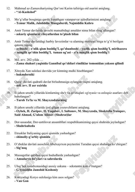 12. mahmud az-zamaxshariyning qur’oni karim tafsiriga oid asarini aniqlang. - “al-kashshof” 13. mo’g’ullar bosqiniga qarshi kurashgan vatanparvar ajdodlarimizni aniqlang. - temur malik, jaloliddin manguberdi, najmiddin kubro 14. amir temur davlatida tavochi mansabidagi amaldor nima bilan shug’ullangan? - askariy qismlarni viloyatlardan to’plash bilan 15. amir temur davlatidagi harbiy lavozimlar va ularning mohiyati birga to’g’ri berilgan qatorni toping. - aylboshi – o’nlik qism boshlig’i, qo’shunboshi – yuzlik qism boshlig’i, mirihazora – minglik qo’shin boshlig’i, tuman og’asi – o’n minglik qism boshlig’i 16. mil. avv. 202-yilda … - zama shahari yaqinida gannibal qo’shilari rimliklar tomonidan yakson qilindi 17. xitoyda xan sulolasi davrida yer kimning mulki hisoblangan? - hukmdorniki 18. qang’ davlati qudratli davlat birlashmasiga aylangan vaqtni aniqlang. - mil. avv. ii asr oxirida 19. ii-jahon urushi yillarida kimlarning she'r va qo'shiqlari «g'oyasiz va axloqsiz asarlar» deb baholangan? - turob to'la va m. shayxzodalarning 20. ii-jahon urushi yillarida ijod qilgan yozuvchilarni aniqlang. - oybek, …