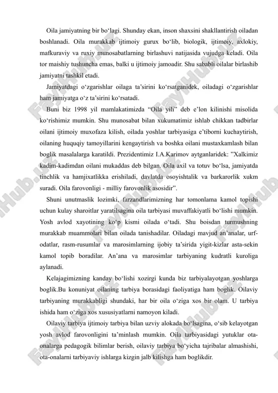 sidagi faoliyatiga ham boglik. oilaviy tarbiyaning murakkabligi shundaki, har bir oila o‘ziga xos bir olam. u tarbiya ishida ham o‘ziga xos xususiyatlarni namoyon kiladi. oilaviy tarbiya ijtimoiy tarbiya bilan uzviy alokada bo‘lsagina, o‘sib kelayotgan yosh avlod farovonligini ta’minlash mumkin. oila tarbiyasidagi yutuklar ota-onalarga pedagogik bilimlar berish, oilaviy tarbiya bo‘yicha tajribalar almashishi, ota-onalarni tarbiyaviy ishlarga kizgin jalb kilishga ham boglikdir. har bir ota-ona o‘z farzandlarini tarbiyalash borasidagi burch va mas’uliyatlarini chukur anglashlariga boglikdir. bundan tashkari normal oilaviy muxit, ota-onaning obro‘si, to‘gri kundalik rejim, bolani kitobga va o‘kishga, mexnat kilishga o‘z vaktida jalb kilishlari ham muvaffakiyat garovidir. ko‘rinib turibdiki, kadimdan ham, bugun va ertaga ham, bundan keyin ham aklli, farosatli, tafakkuri chukur - bir so‘z bilan aytganda kamolotli farzand tarbiyalash muammosi dolzarbdir. xalk bunday fazilatli insonlarni sevadilar, e’zozlaydilar va xurmat kiladilar. bunday tafakkurga boy kamolotli farzand tarbiyasining sarchashmasi oiladan boshlanadi. oila ana shunday tabarruk kal’adir. u kanday kurilishi lozim? oila o‘zi nima …