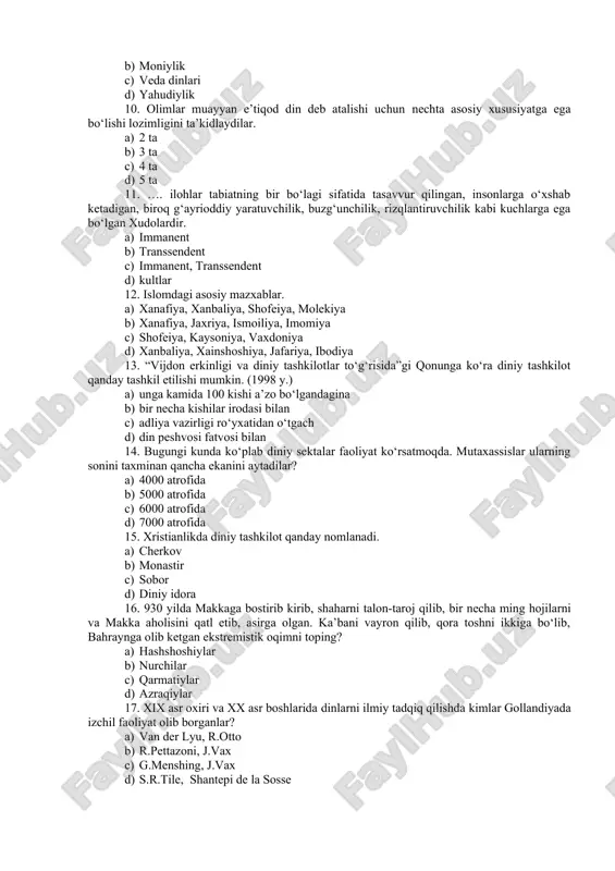 d) 5 ta 11. …. ilohlar tabiatning bir bo‘lagi sifatida tasavvur qilingan, insonlarga o‘xshab ketadigan, biroq g‘ayrioddiy yaratuvchilik, buzg‘unchilik, rizqlantiruvchilik kabi kuchlarga ega bo‘lgan xudolardir. a) immanent b) transsendent c) immanent, transsendent d) kultlar 12. islomdagi asosiy mazxablar. a) xanafiya, xanbaliya, shofeiya, molekiya b) xanafiya, jaxriya, ismoiliya, imomiya c) shofeiya, kaysoniya, vaxdoniya d) xanbaliya, xainshoshiya, jafariya, ibodiya 13. “vijdon erkinligi va diniy tashkilotlar to‘g‘risida”gi qonunga ko‘ra diniy tashkilot qanday tashkil etilishi mumkin. (1998 y.) a) unga kamida 100 kishi a’zo bo‘lgandagina b) bir necha kishilar irodasi bilan c) adliya vazirligi ro‘yxatidan o‘tgach d) din peshvosi fatvosi bilan 14. bugungi kunda ko‘plab diniy sektalar faoliyat ko‘rsatmoqda. mutaxassislar ularning sonini taxminan qancha ekanini aytadilar? a) 4000 atrofida b) 5000 atrofida c) 6000 atrofida d) 7000 atrofida 15. xristianlikda diniy tashkilot qanday nomlanadi. a) cherkov b) monastir c) sobor d) diniy idora 16. 930 yilda makkaga bostirib kirib, shaharni talon-taroj qilib, bir necha …