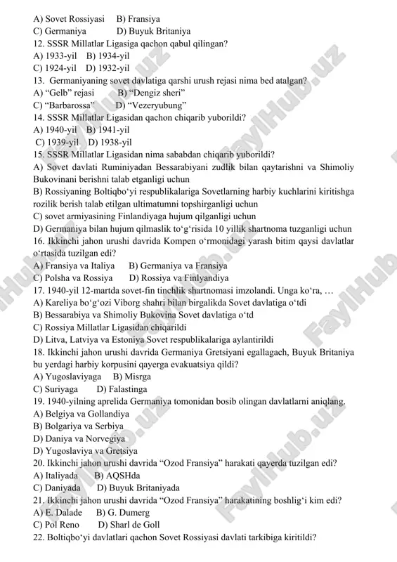 tasida imzolangan edi? a) buyuk britaniya va fransiya b) italiya va germaniya c) aqsh va buyuk britaniya d) sovet rossiyasi va germaniya 11. ikkinchi jahon urushini boshlagan davlatni aniqlang. a) sovet rossiyasi b) fransiya c) germaniya d) buyuk britaniya 12. sssr millatlar ligasiga qachon qabul qilingan? a) 1933-yil b) 1934-yil c) 1924-yil d) 1932-yil 13. germaniyaning sovet davlatiga qarshi urush rejasi nima bed atalgan? a) “gelb” rejasi b) “dengiz sheri” c) “barbarossa” d) “vezeryubung” 14. sssr millatlar ligasidan qachon chiqarib yuborildi? a) 1940-yil b) 1941-yil c) 1939-yil d) 1938-yil 15. sssr millatlar ligasidan nima sababdan chiqarib yuborildi? a) sovet davlati ruminiyadan bessarabiyani zudlik bilan qaytarishni va shimoliy bukovinani berishni talab etganligi uchun b) rossiyaning boltiqbo‘yi respublikalariga sovetlarning harbiy kuchlarini kiritishga rozilik berish talab etilgan ultimatumni topshirganligi uchun c) sovet armiyasining finlandiyaga hujum qilganligi uchun d) germaniya bilan hujum qilmaslik to‘g‘risida 10 yillik shartnoma tuzganligi uchun 16. ikkinchi jahon urushi davrida …