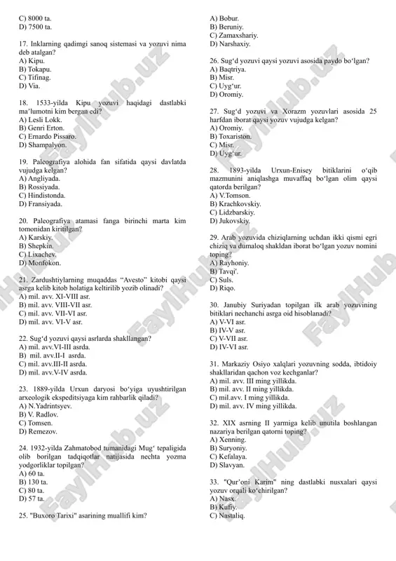maxfiylashtirishni oʻrganadigan tarixning yordamchi sohasi qaysi qatorda berilgan? a) onomastika. b) kriptografiya. c) arxantalogiya. d) medalirika. 14. eva xalqiga tegishli boʻlgan maqollarga doir piktografik yozuv nomini aniqlang? a) nisibidi. b) braxmi. c) nlo. d) kxaroshtxi. 15. maya iyerogliflari haqidagi birinchi maqola qachon eʼlon qilinadi? a) 1830-yilda. b) 1820-yilda. c) 1815-yilda. d) 1810-yilda. 16. maya iyerogliflarida qancha matn boʻlgan? a) 6500 ta. b) 7000 ta. c) 8000 ta. d) 7500 ta. 17. inklarning qadimgi sanoq sistemasi va yozuvi nima deb atalgan? a) kipu. b) tokapu. c) tifinag. d) via. 18. 1533-yilda kipu yozuvi haqidagi dastlabki maʼlumotni kim bergan edi? a) lesli lokk. b) genri erton. c) ernardo pissaro. d) shampalyon. 19. paleografiya alohida fan sifatida qaysi davlatda vujudga kelgan? a) angliyada. b) rossiyada. c) hindistonda. d) fransiyada. 20. paleografiya atamasi fanga birinchi marta kim tomonidan kiritilgan? a) karskiy. b) shepkin. c) lixachev. d) monfokon. 21. zardushtiylarning muqaddas “avesto” kitobi qaysi asrga …