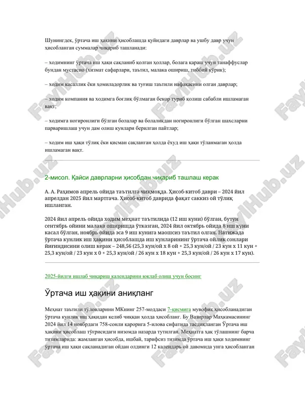 o'lgan bolalar va bolalikdan nogironligi bo'lgan shaxslarni parvarishlash uchun dam olish kunlari berilgan paytlar; – xodim ish haqi to'liq yoki qisman saqlangan holda yoxud ish haqi to'lanmagan holda ishlamagan vaqt. 2-misol. qaysi davrlarni hisobdan chiqarib tashlash kerak a. a. rahimov aprel oyida ta'tilga chiqmoqda. hisob-kitob davri – 2024 yil apreldan 2025 yil martgacha. hisob-kitob davrida faqat sakkiz oy to'liq ishlangan. 2024 yil aprel oyida xodim mehnat ta'tilida (12 ish kuni) bo'lgan, butun sentyabr oyini malaka oshirishda o'tkazgan, 2024 yil oktyabr oyida 8 ish kuni kasal bo'lgan, noyabr oyida esa 9 ish kuniga maoshsiz ta'til olgan. natijada o'rtacha kunlik ish haqini hisoblashda ish kunlarining o'rtacha oylik sonlari yig'indisini olish kerak – 248,56 (25,3 kun/oy x 8 oy + 25,3 kun/oy / 23 kun x 11 kun + 25,3 kun/oy / 23 kun x 0 + 25,3 kun/oy / 26 kun x 18 kun + 25,3 kun/oy / 26 kun x 17 …