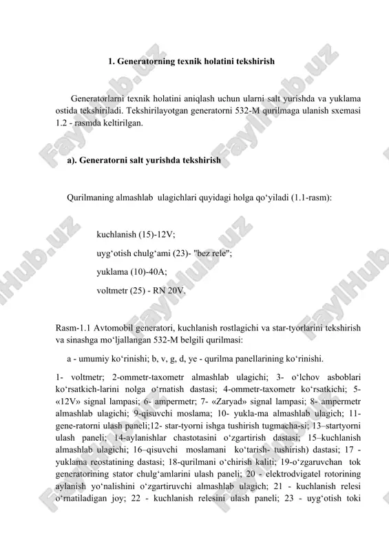 ye - qurilma panellarining ko‘rinishi. 1- voltmetr; 2-ommetr-taxometr almashlab ulagichi; 3- o‘lchov asboblari ko‘rsatkich-larini nolga o‘rnatish dastasi; 4-ommetr-taxometr ko‘rsatkichi; 5- «12v» signal lampasi; 6- ampermetr; 7- «zaryad» signal lampasi; 8- ampermetr almashlab ulagichi; 9-qisuvchi moslama; 10- yukla-ma almashlab ulagich; 11- gene-ratorni ulash paneli;12- star-tyorni ishga tushirish tugmacha-si; 13–startyorni ulash paneli; 14-aylanishlar chastotasini o‘zgartirish dastasi; 15–kuchlanish almashlab ulagichi; 16–qisuvchi moslamani ko‘tarish- tushirish) dastasi; 17 - yuklama reostatining dastasi; 18-qurilmani o‘chirish kaliti; 19-o‘zgaruvchan tok generatorining stator chulg‘amlarini ulash paneli; 20 - elektrodvigatel rotorining aylanish yo‘nalishini o‘zgartiruvchi almashlab ulagich; 21 - kuchlanish relesi o‘rnatiladigan joy; 22 - kuchlanish relesini ulash paneli; 23 - uyg‘otish toki almashlab ulagichi; 24 - «24v» signal lampasi; 25 - voltmetr almashlab ulagichi; 26 - «elektr tok tarmog‘i» signal lampasi rasm-1.2. generatorning 532-m qurilmaga ulanish sxemasi : 1 - kuchlanish rostlagichi ulanadigan panel, 2 - generator ulanadigan panel qurilma elektr manbaiga ulangandan keyin yuklama almashlab ulagichi 10 yordamida (almashlab …