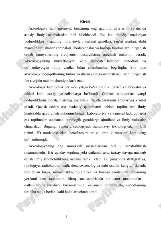 i ham muhimdir. biroq sanalashtirishda bir qator muammolar – qatlamlarning buzilishi, buyumlarning ikkilamchi qo‘llanilishi, metodlarning turlicha natija berishi kabi holatlar uchrab turadi. 1. arxeologik tadqiqotlarning asosiy turlari arxeologiya fani insoniyat tarixini moddiy manbalar asosida o‘rganadigan ilmiy yo‘nalishdir. tarixiy jarayonlarni qayta tiklash, qadimgi jamiyatlarning xo‘jaligi, ijtimoiy tuzilishi, diniy qarashlari, madaniyati haqida ilmiy xulosalar chiqarish arxeologik tadqiqotlarning asosiy vazifasidir. bu vazifani bajarishda arxeologik tadqiqotlarning o‘ziga xos turlari shakllangan bo‘lib, ular vaqt o‘tishi bilan takomillashib kelmoqda. har bir tadqiqot turi o‘z metodikasi, o‘ziga xos vazifalari va natijalariga ega. arxeologik jarayonlarning birinchi bosqichi qidiruv yoki razvedka ishlari hisoblanadi. bu tadqiqot turi yangi yodgorliklarni topish, ularning hududiy chegaralarini belgilash va umumiy tavsifini olishga qaratiladi. qidiruv ishlari ko‘pincha arxeologik ekspeditsiyalarning dastlabki bosqichida amalga oshiriladi. qidiruv tadqiqotlarining asosiy vazifasi — qadimiy turar-joylar, qabristonlar, qal’alar, ibodatxonalar yoki ishlab chiqarish markazlarini aniqlashdan iborat. bu jarayonda arxeologlar topografik xaritalar, aerofotosuratlar, dron tasvirlari va zamonaviy gps texnologiyalaridan foydalanadilar. qidiruv natijasida topilgan …