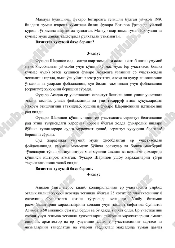a'vo ariza bilan murojaat qildi. ma'lum bo'lishicha, fuqaro botirovga tegishli bo'lgan uy-joy 1980 yildagi tuman ijroiya qo'mitasi bilan fuqaro botirov o'rtasida uy-joy qurish to'g'risida shartnoma tuzilgan. mazkur shartnoma tuman er tuzish va ko'chmas mulk davlat kadastrida ro'yxatdan o'tkazilgan. vaziyatga huquqiy baho bering? 3-kazus fuqaro sharipov oldi-sotdi shartnomasiga asosan sotib olgan umumiy mulk hisoblangan uy-joyi uchun qo'shni ko'chmas mulk (er uchastkasi, boshqa ko'chmas mulk) egasi qo'shnisi fuqaro asadovga o'zganing er uchastkasidan cheklangan tarzda, ya'ni o'zi uyiga elektr uzatgich, aloqa va quvur liniyalarini o'tkazish va ulardan foydalanish, suv bilan ta'minlash uchun foydalanish (servitut) huquqini berishni so'radi. fuqaro asadov er uchastkasiga servitut belgilanishi uning uchastkaga egalik qilish, undan foydalanish va uni tasarruf etish huquqlaridan mahrum etishligini ta'kidlab, qo'shnisi fuqaro sharipovning iltimosini rad qildi. fuqaro sharipov qo'shnisining er uchastkasiga servitut belgilashni rad etish to'g'risidagi qaroriga norozi bo'lgan holda fuqarolik ishlari bo'yicha tumanlararo sudga murojaat qilib, servitut huquqini belgilab berishni so'radi. sud jarayonida umumiy mulk …