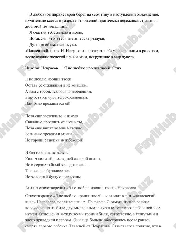 terey nevozvratnoy…», «da, nasha jizn tekla myatejno…»)? v nix poet pravdivo raskrivaet svoi dushevnie perejivaniya: ya muchilsya: ya plakal i stradal, v dogadkax um ispuganniy blujdal, ya jalok bil v otchayane surovom… on ne smyagchaet, ne sglajivaet sobstvennie protivorechiya i terzaniya, analiziruya samie sokrovennie chuvstva: mi s toboy bestolkovie lyudi: chto minuta, to vspishka gotova!… posle ssori tak polno, tak nejno vozvrashene lyubvi i uchastya… v lyubovnoy lirike geroy beret na sebya vinu v nastuplenii oxlajdeniya, muchitelno kaetsya v razrive otnosheniy, tragicheski perejivaya stradaniya lyubimoy im jenshini: ya schastiya tebe jelayu i molyu, no misl, chto i tebya gnetet toska razluki, dushi moey smyagchaet muki. «panaevskiy tsikl» n. nekrasova – portret lyubimoy jenshini v razvitii, issledovanie jenskoy psixologii, pogrujenie v mir chuvstv. nikolay nekrasov — ya ne lyublyu ironii tvoey: stix ya ne lyublyu ironii tvoey. ostav ee otjivshim i ne jivshim, a nam s toboy, tak goryacho lyubivshim, eshe …