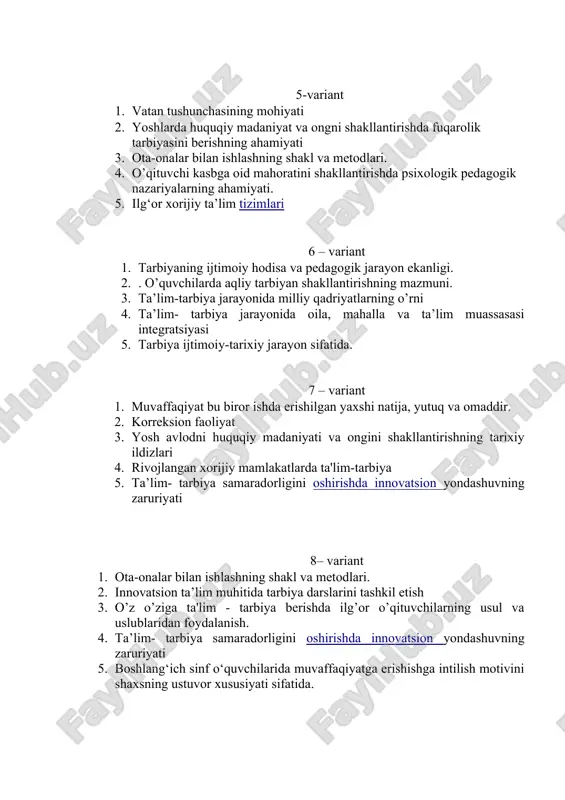 on faoliyat 3. yosh avlodni huquqiy madaniyati va ongini shakllantirishning tarixiy ildizlari 4. rivojlangan xorijiy mamlakatlarda ta'lim-tarbiya 5. ta’lim- tarbiya samaradorligini oshirishda innovatsion yondashuvning zaruriyati 8– variant 1. ota-onalar bilan ishlashning shakl va metodlari. 2. innovatsion ta’lim muhitida tarbiya darslarini tashkil etish 3. o’z o’ziga ta'lim - tarbiya berishda ilg’or o’qituvchilarning usul va uslublaridan foydalanish. 4. ta’lim- tarbiya samaradorligini oshirishda innovatsion yondashuvning zaruriyati 5. boshlang‘ich sinf o‘quvchilarida muvaffaqiyatga erishishga intilish motivini shaxsning ustuvor xususiyati sifatida. 9 – variant 1. boshlang‘ich sinf o‘quvchilarida muvaffaqiyatga erishishga intilish motivini shaxsning ustuvor xususiyati sifatida. 2. shaxsni tarbiyalashda oila, mahalla va ta’lim muassasasi hamkorligini amalga oshirish tamoyillari va bosqichlari. 3. o’qituvchi kasbga oid mahoratini shakllantirishda psixologik pedagogik nazariyalarning ahamiyati. 4. metod tushunchasi haqida 5. metod tushunchasi haqida 10 – variant 1. tarbiya ijtimoiy-tarixiy jarayon sifatida. 2. tarbiya fanining ilmiy-tadqiqot metodlari tasnifi 3. o‘qitish jarayonida innovatsion uslublarni ishlab 4. pedagogik diagnostika va korreksion faoliyat. 5. pedagogik …