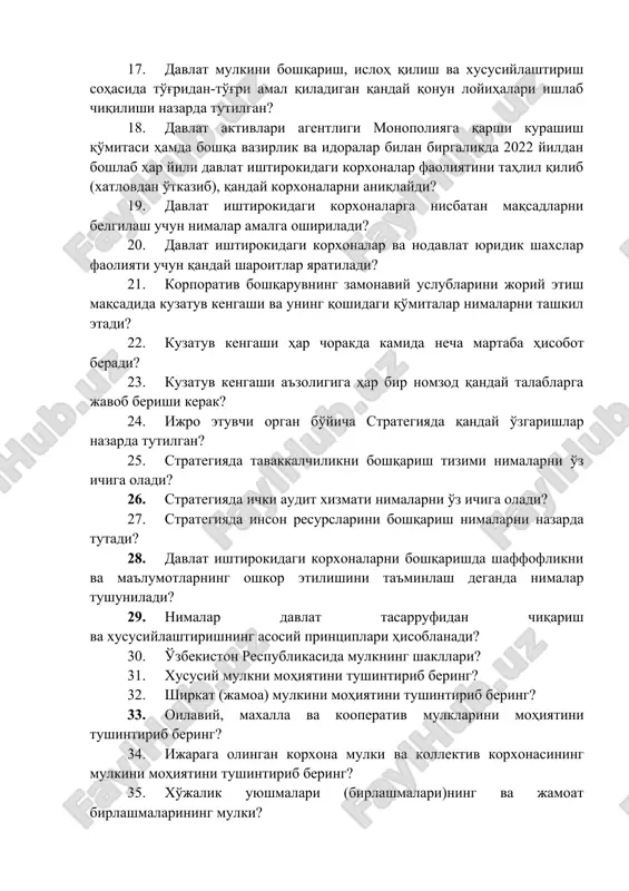 r yili davlat ishtirokidagi korxonalar faoliyatini tahlil qilib (xatlovdan o'tkazib), qanday korxonalarni aniqlaydi? 19. davlat ishtirokidagi korxonalarga nisbatan maqsadlarni belgilash uchun nimalar amalga oshiriladi? 20. davlat ishtirokidagi korxonalar va nodavlat yuridik shaxslar faoliyati uchun qanday sharoitlar yaratiladi? 21. korporativ boshqaruvning zamonaviy uslublarini joriy etish maqsadida kuzatuv kengashi va uning qoshidagi qo'mitalar nimalarni tashkil etadi? 22. kuzatuv kengashi har chorakda kamida necha martaba hisobot beradi? 23. kuzatuv kengashi a'zoligiga har bir nomzod qanday talablarga javob berishi kerak? 24. ijro etuvchi organ bo'yicha strategiyada qanday o'zgarishlar nazarda tutilgan? 25. strategiyada tavakkalchilikni boshqarish tizimi nimalarni o'z ichiga oladi? 26. strategiyada ichki audit xizmati nimalarni o'z ichiga oladi? 27. strategiyada inson resurslarini boshqarish nimalarni nazarda tutadi? 28. davlat ishtirokidagi korxonalarni boshqarishda shaffoflikni va ma'lumotlarning oshkor etilishini ta'minlash deganda nimalar tushuniladi? 29. nimalar davlat tasarrufidan chiqarish va xususiylashtirishning asosiy printsiplari hisoblanadi? 30. o'zbekiston respublikasida mulkning shakllari? 31. xususiy mulkni mohiyatini tushintirib bering? 32. shirkat (jamoa) …