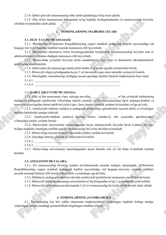 muassasasi o'quv reja va dasturlari bilan tanishish hamda ularni takomillashtirish yuzasidan o'z takliflarini berish; 2.2.2. “amaliyotchi-talaba"ning davlat imtihonlarida attestasiya komissiyasi a'zosi sifatida qatnashish; 2.2.3. oliy ta'lim muassasasi ta'lim yo'nalishlarining o'quv rejasiga muvofiq amaliyotchi-talabaning malakaviy pedagogik amaliyotini o'tkazishga sharoit yaratish; 2.2.4. amaliyotchi-talabani ta’lim muassasasi o'quv fanlari dasturlari hamda darsliklari bilan tanishtirish; 2.2.5. amaliyotchi-talabaga malakali mutaxassislami biriktirish; 2.2.6. amaliyotchi-talabani tarbiyaviy ishlarini o'tkazishga tayyorlash va o'z tajribalarini ularga o'rgatish; 2.2.7. amaliyotchi-talabani malakaviy pedagogik amaliyotga qatnashishini nazorat qilish va o'rnatilgan tartibda baholashni amalga oshiradi. 2.3. amaliyotchi talaba: 2.3.1. ta'lim yo'nalishi o'quv rejasida belgilangan malakaviy pedagogik amaliyotni qabul qiluvchi muassasada o'tashi; 2.3.2. malakaviy pedagogik amaliyot davrida amaliyot dasturida belgilangan vazifalarni to'liq bajarishi; 2.3.3. malakaviy pedagogik amaliyot tugagandan keyin mas’ul kafedra mudiri va professor-o'qituvchilariga o'rnatilgan tartibda hisobot topshirishi; 2.3.4. qabul qiluvchi muassasaning ichki tartib-qoidalariga to'liq rioya qilishi; 2.3.5. oliy ta'lim muassasasini bitirgandan so'ng hududiy boshqarmalardan o'z mutaxassisligi bo'yicha ish bilan ta'minlashini talab qiladi. 2. tomonlarning majburiyatlari …