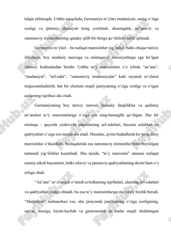iniy marosimlar o‘tkazilishi, boshqalarida esa zamonaviy elementlar bilan boyitilgan tantanali yig‘ilishlar kuzatiladi. shu tarzda, “to’y marosimi” atamasi nafaqat rasmiy nikoh bayramini, balki oilaviy va jamoaviy qadriyatlarning aksini ham o‘z ichiga oladi. “an’ana” so‘zi orqali o‘tmish avlodlarning tajribalari, ularning urf-odatlari va qadriyatlari yodga olinadi, bu esa to’y marosimlariga ma’naviy boylik beradi. “madaniyat” tushunchasi esa, shu jarayonda jamiyatning o‘ziga xosligining, san’at, musiqa, kiyim-kechak va gastronomik an’analar orqali ifodalangan ko‘rinishini ta’kidlaydi. bundan tashqari, “urf-odat” atamasi orqali, har bir hududning o‘ziga xos bayramona odatlari va maxsus urf-odatlari aks etadi. zamonaviy davrda, “zamonaviy tendensiyalar” orqali an’anaviy marosimlar yangi ko‘rinish va dizayn elementlari bilan boyitilmoqda. bu jarayonda global madaniyatning ta’siri, yosh avlodning didi va talablarini aks ettiruvchi yangi uslublar, texnologik yutuqlar va interaktivlik o‘z aksini topmoqda. shunday qilib, germaniya to’ylari o‘tgan bilan hozirgi davr orasidagi ko‘prik sifatida, madaniy va ijtimoiy rivojlanishni aks ettiruvchi noyob fenomen sifatida namoyon bo‘ladi. ushbu maqola doirasida biz germaniya to’ylarining tarixiy konteksti, …