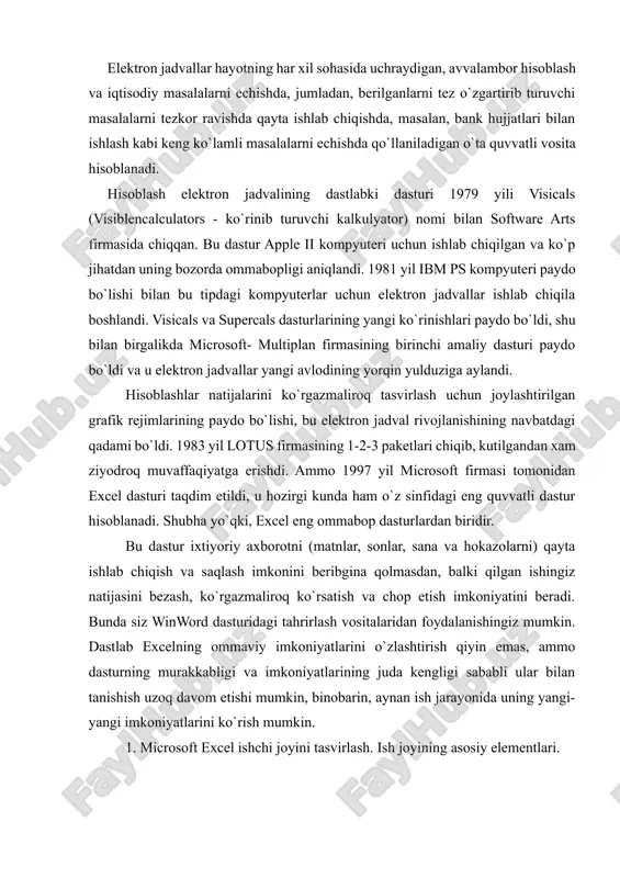 n foydalanishingiz mumkin. dastlab excelning ommaviy imkoniyatlarini o`zlashtirish qiyin emas, ammo dasturning murakkabligi va imkoniyatlarining juda kengligi sababli ular bilan tanishish uzoq davom etishi mumkin, binobarin, aynan ish jarayonida uning yangi-yangi imkoniyatlarini ko`rish mumkin. 1. microsoft excel ishchi joyini tasvirlash. ish joyining asosiy elementlari. - sarlavha paneli - hujjat nomidan iborat bo`lib, tepadan birinchi panel. sarlavha panelida hujjatning sistemali menyusi tugmasi va uni boshqarish tugmalari mavjud; - menyular satri - ikkinchi yo`lak menyular ro`yxatidan iborat bo`lib, ularning har biri shaxsiy menyusiga ega. menyuni tanlash - "sichqoncha" kursorini menyular satridagi menyu nomiga joylab, chap tugmasi bosiladi. rasm. microsoft excel jadval muharririning oynasi. har bir menyu vazifalarining tavsifi. - "fayl" menyusi - hujjatlarni hosil qilish, ochish, saqlash va chop etish, excel dan chiqish; - "taxrir" menyusi - diapazondan voz kechish, o`chirish, nusxa olish, joylash, izlash, almashtirish buyruqlari; - "ko`rinish" menyusi - hujjatlarni namoyish etish, uskunalar paneli va hujjat tasvirining masshtabini sozlash; - …