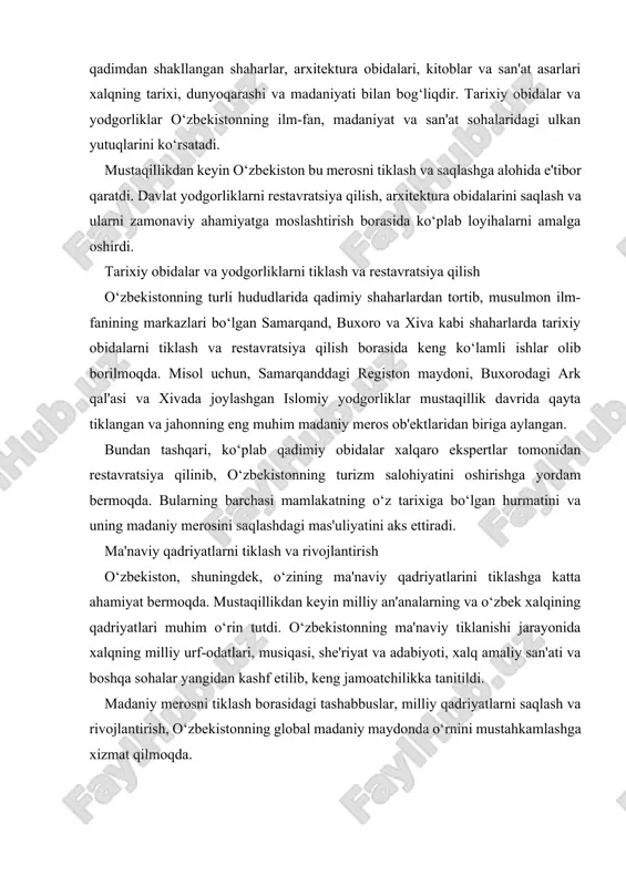 ng tarixi, dunyoqarashi va madaniyati bilan bog‘liqdir. tarixiy obidalar va yodgorliklar o‘zbekistonning ilm-fan, madaniyat va san'at sohalaridagi ulkan yutuqlarini ko‘rsatadi. mustaqillikdan keyin o‘zbekiston bu merosni tiklash va saqlashga alohida e'tibor qaratdi. davlat yodgorliklarni restavratsiya qilish, arxitektura obidalarini saqlash va ularni zamonaviy ahamiyatga moslashtirish borasida ko‘plab loyihalarni amalga oshirdi. tarixiy obidalar va yodgorliklarni tiklash va restavratsiya qilish o‘zbekistonning turli hududlarida qadimiy shaharlardan tortib, musulmon ilm-fanining markazlari bo‘lgan samarqand, buxoro va xiva kabi shaharlarda tarixiy obidalarni tiklash va restavratsiya qilish borasida keng ko‘lamli ishlar olib borilmoqda. misol uchun, samarqanddagi registon maydoni, buxorodagi ark qal'asi va xivada joylashgan islomiy yodgorliklar mustaqillik davrida qayta tiklangan va jahonning eng muhim madaniy meros ob'ektlaridan biriga aylangan. bundan tashqari, ko‘plab qadimiy obidalar xalqaro ekspertlar tomonidan restavratsiya qilinib, o‘zbekistonning turizm salohiyatini oshirishga yordam bermoqda. bularning barchasi mamlakatning o‘z tarixiga bo‘lgan hurmatini va uning madaniy merosini saqlashdagi mas'uliyatini aks ettiradi. ma'naviy qadriyatlarni tiklash va rivojlantirish o‘zbekiston, shuningdek, o‘zining ma'naviy …