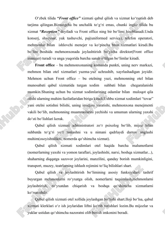 arish va boshqa qo‘shimcha xizmatlarni ko‘rsatishdir. qabul qilish xizmati otel xollida joylashgan bo‘lishi shart.iloji bo‘lsa, qabul xizmati klerklari o‘z ish joylaridan liftni ko‘rib turishlari lozim.bu mijozlar va yuklar ustidan qo‘shimcha nazoratni olib borish imkonini beradi. front office kechayu-kunduz uch smenada ishlaydi: birinchisi-7.00-15.00gacha; ikkinchisi-15.00-23.00 gacha; uchinchisi-23.00-ertalab 7 gacha.albatta tungi smena qisqartirilgan tarkibda ishlaydi. front office da sanab o‘tilgan bo‘limlardan tashqari mehmonxona kassasi ham kiradi va u ikki tomonga, yani qabul bo‘limi va buxgalteriyaga bo‘y sunadi. xuddi shunday bron xizmatini front office manajer va marketing bo‘limi nazorat qiladi. front office mijozlar, ularning tabi, qadriyatlari, tug‘ilgan kuni haqida axborot yig‘adi va saqlaydi.mehmonlar haqidagi axborotlar va vip mijozlar bilan ishlarni mehmonlar bilan ishlovchi menejer(quest relation manajer), juda muhim mehmonlarni bosh direktorning o‘zi kutib olishi mumkin. teatr va muzeylarga chiptaga buyurtma berish, transferni tashkil qilish(aeroportdan otelga yoki teskarisi), avtomobilga buyurtma berish va shu kabilar bilan konserj shug‘ullanadi.malakali konserj rimda papa bilan uchrashuv uyushtirishi, nyu-yorkdagi eng …