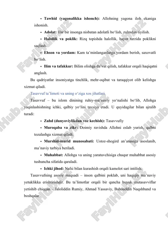 iga ishonish. · adolat: har bir insonga nisbatan adolatli bo‘lish, zulmdan tiyilish. · halollik va poklik: rizq topishda halollik, hayot tarzida poklikni saqlash. · ehson va yordam: kam ta’minlanganlarga yordam berish, saxovatli bo‘lish. · ilim va tafakkur: bilim olishga da’vat qilish, tafakkur orqali haqiqatni anglash. bu qadriyatlar insoniyatga tinchlik, mehr-oqibat va taraqqiyot olib kelishga xizmat qiladi. tasavvuf ta’limoti va uning o‘ziga xos jihatlari tasavvuf – bu islom dinining ruhiy-ma’naviy yo‘nalishi bo‘lib, allohga yaqinlashishning ichki, qalbiy yo‘lini tavsiya etadi. u quyidagilar bilan ajralib turadi: · zuhd (dunyoviylikdan voz kechish): tasavvufiy · muroqaba va zikr: doimiy ravishda allohni eslab yurish, qalbni tozalashga xizmat qiladi. · murshid-murid munosabati: ustoz-shogird an’anasiga asoslanib, ma’naviy tarbiya beriladi. · muhabbat: allohga va uning yaratuvchisiga chuqur muhabbat asosiy tushuncha sifatida qaraladi. · ichki jihod: nafsi bilan kurashish orqali kamolot sari intilish. tasavvufning asosiy maqsadi – inson qalbini poklab, uni haqiqiy ma’naviy yetuklikka erishtirishdir. bu ta’limotlar orqali bir qancha …