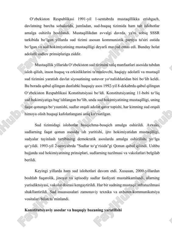a’minlandi. konstitutsiyaviy asoslar va huquqiy bazaning yaratilishi o‘zbekiston respublikasi konstitutsiyasining 106-moddasida: "sud hokimiyati sudlar orqali amalga oshiriladi. sud hokimiyati mustaqildir, u faqat qonunga bo‘ysunadi", – deb aniq belgilangan. bu prinsip demokratik davlatning asosiy belgilaridan biri hisoblanadi. sudlar har qanday aralashuvdan holi holda, adolatli va qonun asosida ish yuritishi lozim. sud hokimiyatining mustaqilligini ta’minlash uchun qator qonun hujjatlari qabul qilindi. jumladan: · 1992-yil – o‘zbekiston respublikasi konstitutsiyasi; · 1993-yil – "sudlar to‘g‘risida"gi qonun; · 1996-yil – "sudyalarning maqomi to‘g‘risida"gi qonun; · 1997-yil – jinoyat-protsessual kodeksi, fuqarolik-protsessual kodeksi, iqtisodiy protsessual kodekslar; · 2000-yildan boshlab – sudlarni tashkil etish, sudyalarni tayinlash, ularning faoliyatini tartibga soluvchi normativ hujjatlar. sud-huquq tizimi sohasida olib borilgan islohotlar xalqaro tashkilotlar tomonidan ham ijobiy baholandi. xususan, yevropa xavfsizlik va hamkorlik tashkiloti (yxht), bmt, usaid kabi nufuzli tashkilotlar o‘zbekistonda inson huquqlari va adolat tamoyillariga asoslangan sud tizimi shakllanishini e'tirof etdilar. mustaqillik yillarida sud tizimining tarixiy bosqichlari o‘zbekiston respublikasi sud tizimining …