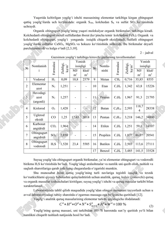 (1) (2.1) ifodadagi i- indeksi yoqilg‘ining elementar tarkibi uning ishchi massasiga nisbatan olinganini ko‘rsatadi. yuqorida keltirilgan yoqilg‘i ishchi massasining elementar tarkibiga kirgan oltingugurt qattiq yoqilg‘ilarda uch ko‘rinishda: organik sor, kolchedan sk va sulfat so3 ko‘rinishida uchraydi. organik oltingugurt yoqilg‘ining yuqori molekulyar organik birikmalari tarkibiga kiradi. kolchedanli oltingugurt metall sulfidlardan iborat (ko‘pincha temir kolchedani fes2). organik va kolchedanli oltingugurt, yoqilg‘i yonganda issiqlik chiqarib oksidlanadi. sulfatli oltingugurt yoqilg‘ilarda sulfatlar caso4, mgso4 va hokazo ko‘rinishida uchraydi. bu birikmalar deyarli parchalanmaydi va kulga o‘tadi [2,3,10]. 2 – jadval gazsimon yoqilg‘i tarkibiga kiruvchi gazlarning tavsifnomalari № nomlanishi formulasi zichligi, kg/m3 yonish issiqligi № nomla-nishi formulasi zichligi, kg/m3 yonish issiqligi mj/m3 kkal/m3 mj/m3 kkal/m3 1 vodorod h2 0,09 10,8 2579 9 metan ch4 0,716 35,85 8555 2 elementar azot n2 1,251 - - 10 etan c2h4 1,342 63,8 15226 3 havodagi azot (argonli) n2 1,257 - - 11 propan c3h8 1,967 91,3 21795 4 kislorod o2 …