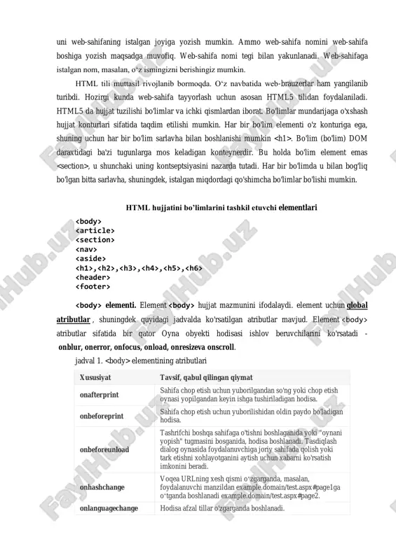 bo‘limi ishlatiladi. shuni ta’kidlash joizki, html-hujjatda va juft teglarini yozish tavsiya etiladi, lekin majburiy emas. web-sahifaga kiritilishi lozim bo‘lgan yana bir element – web-sahifa nomi bo‘lib, nom kiritish uchun tegi qo‘llaniladi. web-sahifada bu teg bir marta ishlatiladi. web-sahifa nomi web-brauzerning sarlavha satrida aks etib, web-sahifaning o‘zida ko‘rinmaydi. shu sababli uni web-sahifaning istalgan joyiga yozish mumkin. ammo web-sahifa nomini web-sahifa boshiga yozish maqsadga muvofiq. web-sahifa nomi tegi bilan yakunlanadi. web-sahifaga istalgan nom, masalan, o‘z ismingizni berishingiz mumkin. html tili muttasil rivojlanib bormoqda. o‘z navbatida web-brauzerlar ham yangilanib turibdi. hozirgi kunda web-sahifa tayyorlash uchun asosan html5 tilidan foydalaniladi. html5 da hujjat tuzilishi bo'limlar va ichki qismlardan iborat. bo'limlar mundarijaga o'xshash hujjat konturlari sifatida taqdim etilishi mumkin. har bir bo'lim elementi o'z konturiga ega, shuning uchun har bir bo'lim sarlavha bilan boshlanishi mumkin . bo'lim (bo'lim) dom daraxtidagi ba'zi tugunlarga mos keladigan konteynerdir. bu holda bo'lim element emas , u shunchaki uning kontseptsiyasini …