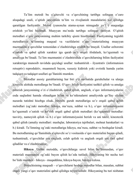 etodlariga hikoya, ma’ruza, suhbat va boshqalar kiradi. bu metodlarning qo’llanishida o’qituvchi so’z vositasida o’quv materialini bayon qiladi, tushuntiradi, o’quvchilar esa tinglash, eslab qolish va anglash orqali uni faol qabul qiladilar va o’zlashtiradilar. hikoya. ushbu metodda, o’quvchilarga savol bilan bo’linmasdan, o’quv materiali mazmunini og’zaki bayon qilish ko’zda tutiladi. hikoyaning bir necha turi bo’lishi mumkin - hikoya - muqaddima, hikoya-bayon, hikoya-xulosa. birinchisining maqsadi – o’quvchilarni boshqa metodlar bilan, masalan, suhbat orqali yangi o’quv materialini qabul qilishga tayyorlashdir. hikoyaning bu turi nisbatan bayonning qisqaligj, yorqinligi, qiziqarliligi va emotsionalligi bilan xarakterlanib yangi mavzuga qiziqish, uni faol o’zlashtirishga extiyoj uyg’otadi. mana shunday hikoya vaqtida darsda o’quvchi faoliyatining vazifalari to’g’risida tushunarli shaklda xabar beriladi. hikoya - bayon davrida o’qituvchi yangi mavzuning mazmunini ochib beradi, muayyan rivojlanuvchi reja, asosiy, muhimlarini ajratib, ilyustratsiya va ishontirarli misollarni izchil bayon qilishni amalga oshiradi. hikoya - xulosa odatda mashg’ulotning oxirida keltiriladi. o’qituychi unda asosiy fikrni yakuniaydi, xulosalaydi va umumlashtiradi, mazkur mavzu …