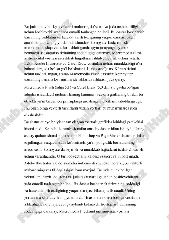 dastur boshqarish tizimining soddaligi va harakatlanish tezligining yuqori darajasi bilan ajralib turadi. uning yordamida shunday kompyuterlarda ishlash mumkinki boshqa vositalari ishlatilganda qiyin jarayonga aylanib ketmaydi. boshqarish tizimining soddaligiga qaramay, macromedia freehand instrumental vositasi murakkab hujjatlarni ishlab chiqarish uchun yetarli. lekin adobe illustrator va-corel draw vositalari uchun murakkabligi o’ta baland darajada bo’lsa yo’l bo’shatadi. u maxsus quark xpress tizimi uchun mo’ljallangan, ammo macromedia freehand dasturini kompyuter tizimining hamma ko’rinishlarida ishlarida ishlatish juda qulay. macromedia freehand (lahja 8.0) va corel draw (5,0 dan 8.0 gacha bo’lgan lahjalar ishlatiladi) muharrirlarning hammasi vektorli grafikning birdan-bir obyekti ya’ni birdan-bir prinsiplarga asoslangan, o’xshash asboblarga ega, shu bilan birga vektorli tasvirlarni tuzish yo’llari bu muharrirlarda juda o’xshashdir. multimedia dasturlar xozirgi paytda ta‘lim va kasbga tayyorlash soxasida, nashriyot faoliyatida (elektron kitoblar), biznesni kompyuterlashtirish uchun (reklama, mijozlarga xizmat kursatish), axborot markazlarida (kutubxona, muzey) va xakozolarda muvaffakiyatli kullanilmokda. bilimlarni chukurlashtirishda, ukish muddatini kiskartirishda va bir ukituvchiga tinglovchilar sonini oshirishga imkon …