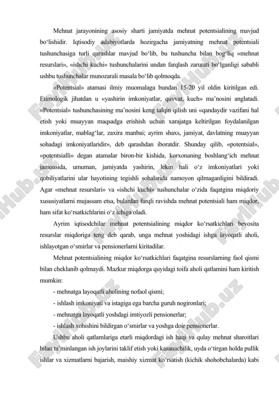 niyati va istagiga ega barcha guruh nogironlari; - mehnatga layoqatli yoshdagi imtiyozli pensionerlar; - ishlash xohishini bildirgan o‘smirlar va yoshga doir pensionerlar. ushbu aholi qatlamlariga etarli miqdordagi ish haqi va qulay mehnat sharoitlari bilan ta’minlangan ish joylarini taklif etish yoki kasanachilik, uyda o‘tirgan holda pullik ishlar va xizmatlarni bajarish, maishiy xizmat ko‘rsatish (kichik shohobchalarda) kabi faoliyatlarga jalb qilish yo‘li bilan ularni jamiyatning faol va to‘laqonli a’zosiga aylantirish mumkin. ularning ushbu faoliyatlari esa mamlakatda yalpi milliy mahsulot yaratish, ijtimoiy infratuzilmani rivojlantirish, moddiy resurs va zaxiralar, ishlab chiqarish quvvatlaridan foydalanish samaradorligini oshirish hamda iqtisodiy taraqqiyotga erishishga bevosita ijobiy ta’sir ko‘rsatadi. shu sababli yuqorida sanab o‘tilgan aholi toifalarini mehnat potentsialining qo‘shimcha (zaxira) miqdori sifatida e’tirof etish maqsadga muvofiqdir. bundan tashqari, potentsialning faol miqdoriga mamlakatimiz hududida mehnat faoliyatini amalga oshirayotgan norezidentlarni (immigrantlarni) ham kiritish mumkin. immigrantlarni potentsial tarkibiga kiritishning sababi shundaki, ular ham mamlakat ishlab chiqarishida (moddiy va nomoddiy sohalarda) ishtirok etadi, iqtisodiyot tarmoqlarida …