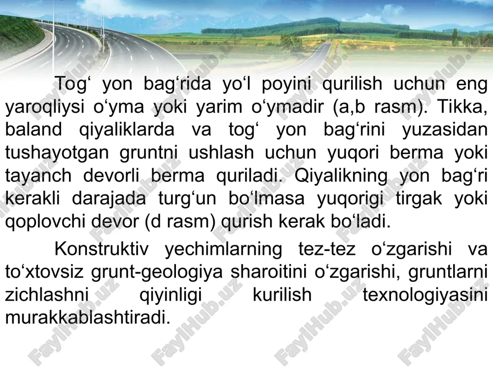 a har xil qiyaliklikdagi tog‘ yon bag‘rilarida temperaturani tez o‘zgarib turishi bilan xarakterlanadi. tog‘ xududlarda tekislikdagi yo‘l poyiga qaraganda katta farq qiladi: -yo‘llar ko‘pincha qiyaliklardan o‘tadi; -katta ko‘tarmalar chuqur o‘ymalar va yarim o‘ymalar bilan almashinib turadi; -yo‘l poyi konstruksiyasiga ko‘pincha katta hajmdagi mahsus inshootlar kiradi; -yo‘l poyini qoya toshli gruntlarda qurish portlatish bilan olib boriladi. mashinalarni ishi joyning xususiyatiga qarab tashkil qiladi. masalan, buldozer qiyalikdan pastga qarab ishlaganda ish unumdorligi oshadi, tepalikka ishlaganda kamayadi. tog‘ yon bag‘rida ishlaganda xavfsizlik taʼminlashga alohida eʼtibor beriladi, mashinalarni surilishiga va ag‘darilishiga qarshi tadbirlar ishlab chiqiladi. * tog‘li hududlarda avtomobil yo‘llarini qurishda quyidagi umumiy hususiyatlari bilan farqlanadi: -tog‘ yon bag‘rida qurilgan yo‘l poyi qor va sel oqimi, ko‘chkilar, seysmik va boshqa hodisalar taʼsirida buzilishlar tez-tez uchrab turadi. shuning uchun tog‘ yo‘llarini eng qiyin bo‘lagida ko‘chkiga, selga va qor oqimlariga qarshi inshootlar quriladi. * -yo‘l poyini qurishda odatda, yo‘l o‘tayotgan qiyalikni mustaxkamligi va turg‘unligi kamayadi; -ayrim …
