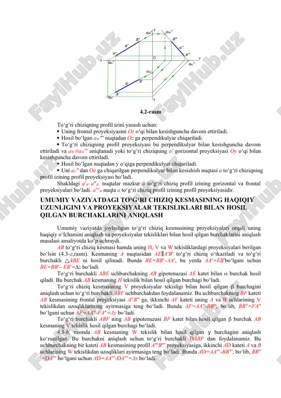 ning a′ gorizontal proyeksiyasi oy o‘qi bilan kesishguncha davom ettiriladi. · hosil bo‘lgan nuqtadan y o‘qiga perpendikulyar chiqariladi. · uni av″ dan oz ga chiqarilgan perpendikulyar bilan kesishish nuqtasi a to‘g‘ri chiziqning profil izining profil proyeksiyasi bo‘ladi. shakldagi a′w a″w nuqtalar mazkur a to‘g‘ri chiziq profil izining gorizontal va frontal proyeksiyalari bo‘ladi. a″′w nuqta a to‘g‘ri chiziq profil izining profil proyeksiyasidir. umumiy vaziyatdagi to‘g‘ri chiziq kesmasining haqiqiy uzunligini va proyeksiyalar tekisliklari bilan hosil qilgan burchaklarini aniqlash umumiy vaziyatda joylashgan to‘g‘ri chiziq kesmasining proyeksiyalari orqali uning haqiqiy o‘lchamini aniqlash va proyeksiyalar tekisliklari bilan hosil qilgan burchaklarini aniqlash masalasi amaliyotda ko‘p uchraydi. ab to‘g‘ri chiziq kesmasi hamda uning h, v va w tekisliklardagi proyeksiyalari berilgan bo‘lsin (4.3-a,rasm). kesmaning a nuqtasidan ae∥a′b′ to‘g‘ri chiziq o‘tkaziladi va to‘g‘ri burchakli △abe ni hosil qilinadi. bunda be=bb′–aa′, bu yerda aa′=eb′bo‘lgani uchun be=bb′– eb′=z bo‘ladi. to‘g‘ri burchakli abe uchburchakning ab gipotenuzasi ae katet bilan burchak hosil qiladi. …