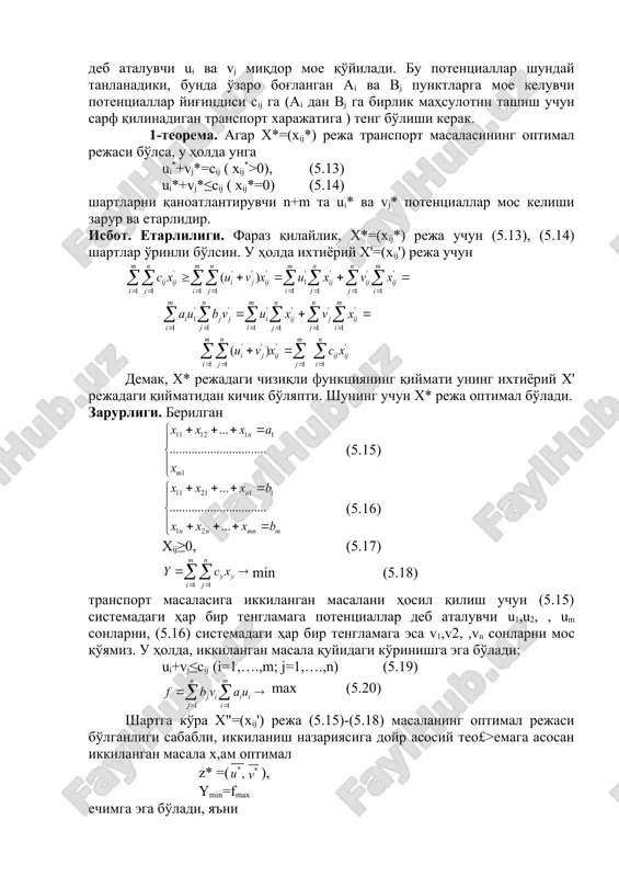 .13) ui*+vj*≤cij ( xij*=0) (5.14) shartlarni qanoatlantiruvchi n+m ta ui* va vj* potentsiallar moc kelishi zarur va etarlidir. isbot. etarliligi. faraz qilaylik, x*=(xij*) reja uchun (5.13), (5.14) shartlar o'rinli bo'lsin. u holda ixtiyoriy x'=(xij') reja uchun demak, x* rejadagi chiziqli funktsiyaning qiymati uning ixtiyoriy x' rejadagi qiymatidan kichik bo'lyapti. shuning uchun x* reja optimal bo'ladi. zarurligi. berilgan (5.15) (5.16) xij≥0, (5.17) min (5.18) transport masalasiga ikkilangan masalani hosil qilish uchun (5.15) sistemadagi har bir tenglamaga potentsiallar deb ataluvchi u1,u2, , um sonlarni, (5.16) sistemadagi har bir tenglamaga esa v1,v2, ,vn sonlarni moc qo'yamiz. u holda, ikkilangan masala quyidagi ko'rinishga ega bo'ladi: ui+vj≤cij (i=1,….,m; j=1,….,n) (5.19) max (5.20) shartga ko'ra x"=(xij') reja (5.15)-(5.18) masalaning optimal rejasi bo'lganligi sababli, ikkilanish nazariyasiga doyr asosiy teo£>emaga asosan ikkilangan masala x,am optimal z* =( embed equation.dsmt4 ), ymin=fmax echimga ega bo'ladi, ya'ni xy’>o. ikkilanish nazariyasidan ma'lumki, agar ikkilangan masalaning optimal echimidagi i-komponenta musbat bo'lsa, berilgan …