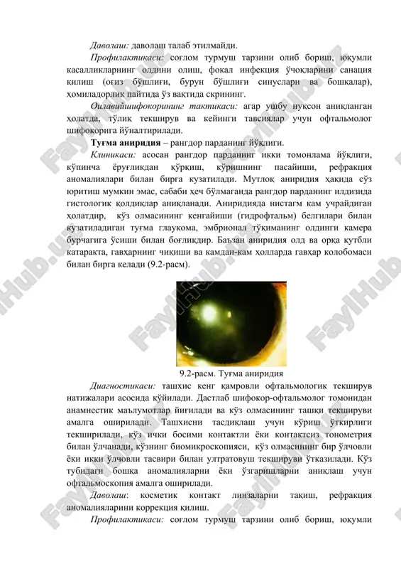 a rangdor pardaning ildizida gistologik qoldiqlar aniqlanadi. aniridiyada nistagm kam uchraydigan holatdir, ko'z olmasining kengayishi (gidroftalm) belgilari bilan kuzatiladigan tug'ma glaukoma, embrional to'qimaning oldingi kamera burchagiga o'sishi bilan bog'liqdir. ba'zan aniridiya old va orqa qutbli katarakta, gavharning chiqishi va kamdan-kam hollarda gavhar kolobomasi bilan birga keladi (9.2-rasm). 9.2-rasm. tug'ma aniridiya diagnostikasi: tashxis keng qamrovli oftalmologik tekshiruv natijalari asosida qo'yiladi. dastlab shifokor-oftalmolog tomonidan anamnestik ma'lumotlar yig'iladi va ko'z olmasining tashqi tekshiruvi amalga oshiriladi. tashxisni tasdiqlash uchun ko'rish o'tkirligi tekshiriladi, ko'z ichki bosimi kontaktli yoki kontaktsiz tonometriya bilan o'lchanadi, ko'zning biomikroskopiyasi, ko'z olmasining bir o'lchovli yoki ikki o'lchovli tasviri bilan ultratovush tekshiruvi o'tkaziladi. ko'z tubidagi boshqa anomaliyalarni yoki o'zgarishlarni aniqlash uchun oftalmoskopiya amalga oshiriladi. davolash: kosmetik kontakt linzalarni taqish, refraktsiya anomaliyalarini korrektsiya qilish. profilaktikasi: sog'lom turmush tarzini olib borish, yuqumli kasalliklarning oldini olish, fokal infektsiya o'choqlarini sanatsiya qilish (og'iz bo'shlig'i, burun bo'shlig'i sinuslari va boshqalar), homiladorlik paytida o'z vaqtida skrining. oilaviyshifokorining taktikasi: …