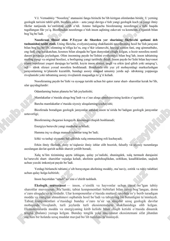 paydo bo’lishi hisoblanadi. biosferada evolyutsiya jarayonini quyidagicha ta’riflash mumkin: dastlab litosfera shakllanadi va tashqi muhitning borligi aniqlanadi,keyin esa quruqlikda hayot boshlanadi. yerning butun geologik tarixida hayotsiz yashash tarzi ko’zatilmay, hozirgi tirik moddalar qadimgi geologik davrdagi tirik moddalar bian genetik jihatdan bog’liq ekanligi aniqlandi. yer qobig’idagi tirik organizmlar kimyoviy elementlar migratsiyasida asosiy ahamiyatga ega bo’lib, ularning massasi va miqdori hayotni aks ettirib turadi. geologik samaradorlik faoliyati bilan uning soni juda katta va butun amaliy vaqtda uzluksiz harakatda bo’ladi. biosferadagi jarayonlarni asosiy harakatga keltiruvchi kuch tirik organizmlarnig biokmyoviy energiyasi bo’lib qoladi. biosferaning yangi tabiiy jarayonlar tufayli yangi bosqichga o’zgarishi, yangi holat – noosferaga o’tish va uni o’rganishni ilmiy izlanishlar natijasida amalga oshmoqda. v.i. vernadskiy “noosfera” atamasini fanga birinchi bo’lib kiritgan olimlardan biridir. u yerning geologik tarixini tahlil qilib, biosfera sekin – asta yangi davrga o’tish yangi geologik kuch va yangi ilmiy fikrlar natijasida ko’zatilshini aytib o’tdi. ammo haligacha biosferaning noosferaga o’tishi haqida …