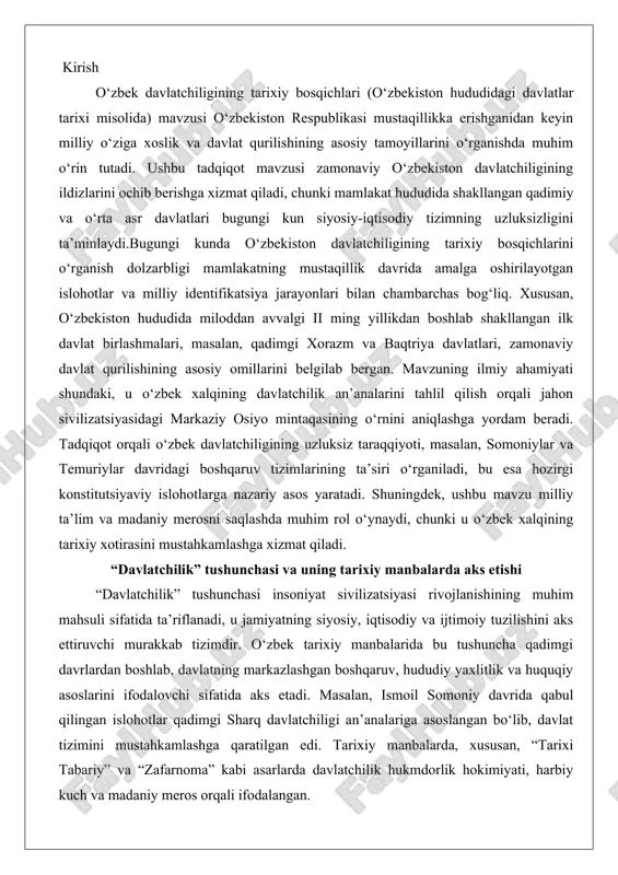 a ijtimoiy tuzilishini aks ettiruvchi murakkab tizimdir. o‘zbek tarixiy manbalarida bu tushuncha qadimgi davrlardan boshlab, davlatning markazlashgan boshqaruv, hududiy yaxlitlik va huquqiy asoslarini ifodalovchi sifatida aks etadi. masalan, ismoil somoniy davrida qabul qilingan islohotlar qadimgi sharq davlatchiligi an’analariga asoslangan bo‘lib, davlat tizimini mustahkamlashga qaratilgan edi. tarixiy manbalarda, xususan, “tarixi tabariy” va “zafarnoma” kabi asarlarda davlatchilik hukmdorlik hokimiyati, harbiy kuch va madaniy meros orqali ifodalangan. o‘zbekiston hududidagi qadimgi davlatlar, masalan, kushon podsholigi (milodiy i–iii asrlar), bu tushunchani savdo yo‘llari va madaniy almashinuv orqali boyitgan. umuman, tarixiy manbalarda davlatchilik xalqning ma’naviy-axloqiy qadriyatlari bilan bog‘liq bo‘lib, temuriylar davrida “adolatli davlat” g‘oyasi markaziy o‘rin egallagan. o‘zbek davlatchiligining tarixiy bosqichlari o‘zbekiston hududidagi qadimgi va o‘rta asr davlatlarining rivojlanish jarayonini o‘z ichiga oladi. bu hudud markaziy osiyoning markazi bo‘lib, qadimdan turli madaniyatlar, etnik guruhlar va siyosiy tuzumlarning chorrahasida joylashgan. o‘zbekiston hududidagi davlatlarning tarixi qadimgi baqtriya, so‘g‘d, xorazm va parkana davlatlaridan boshlanib, kushon imperiyasi, turkiy xoqonliklari, arab …