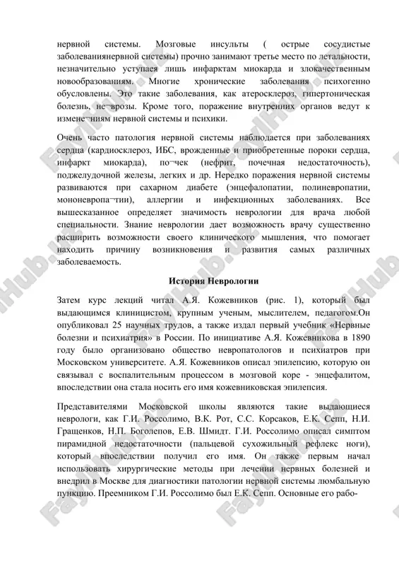 oiey nervnoy sistemi. mozgovie insulti ( ostrie sosudistie zabolevaniyanervnoy sistemi) prochno zanimayut trete mesto po letalnosti, neznachitelno ustupaeya lish infarktam miokarda i zlokachestvennim novoobrazovaniyam. mnogie xronicheskie zabolevaniya psixogenno obuslovleni. eto takie zabolevaniya, kak ateroskleroz, gipertonicheskaya bolezn, ne¬vrozi. krome togo, porajenie vnutrennix organov vedut k izmene¬niyam nervnoy sistemi i psixiki. ochen chasto patologiya nervnoy sistemi nablyudaetsya pri zabolevaniyax serdtsa (kardioskleroz, ibs, vrojdennie i priobretennie poroki serdtsa, infarkt miokarda), po¬chek (nefrit, pochechnaya nedostatochnost), podjeludochnoy jelezi, legkix i dr. neredko porajeniya nervnoy sistemi razvivayutsya pri saxarnom diabete (entsefalopatii, polinevropatii, mononevropa¬tii), allergii i infektsionnix zabolevaniyax. vse visheskazannoe opredelyaet znachimost nevrologii dlya vracha lyuboy spetsialnosti. znanie nevrologii daet vozmojnost vrachu sushestvenno rasshirit vozmojnosti svoego klinicheskogo mishleniya, chto pomogaet naxodit prichinu vozniknoveniya i razvitiya samix razlichnix zabolevaemost. istoriya nevrologii zatem kurs lektsiy chital a.ya. kojevnikov (ris. 1), kotoriy bil vidayushimsya klinitsistom, krupnim uchenim, mislitelem, pedagogom.on opublikoval 25 nauchnix trudov, a takje izdal perviy uchebnik «nervnie bolezni …