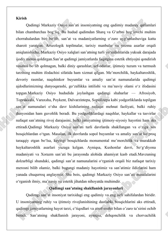 iy hayotimiz va san’atimiz ildizlarini ham yanada chuqurroq anglaymiz. shu bois, qadimgi markaziy osiyo san’ati masalalarini o‘rganish ilmiy, ma’naviy va estetik jihatdan nihoyatda muhimdir. qadimgi san’atning shakllanish jarayonlari qadimgi san’at insoniyat tarixidagi eng qadimiy va eng sirli sahifalardan biridir. u insoniyatning ruhiy va ijtimoiy rivojlanishining dastlabki bosqichlarini aks ettiradi, qadimgi jamiyatlarning hayot tarzi, e’tiqodlari va atrof-muhit bilan o’zaro ta’sirini ochib beradi. san’atning shakllanish jarayoni, ayniqsa, dehqonchilik va chorvachilik jamiyatlarining paydo bo’lishi bilan chambarchas bog’liq bo’lib, bu davrda san’at nafaqat estetik ehtiyojlarni qondirgan, balki ijtimoiy, diniy va iqtisodiy jarayonlarni mustahkamlash vositasi sifatida ham xizmat qilgan. ushbu bobda biz qadimgi san’atning kelib chiqishi, arxeologik yodgorliklar orqali uning ilk ko’rinishlari va san’atning diniy marosimlar hamda urf-odatlar bilan chambarchas bog’liqligini batafsil ko’rib chiqamiz. bu jarayonlarni tushunish uchun biz qadimgi jamiyatlarning ijtimoiy tuzilishi, texnologik yutuqlari va madaniy evolyutsiyasini hisobga olamiz, chunki san’at hech qachon izolyatsiyada rivojlanmagan – u har doim jamiyatning umumiy rivojlanishining bir qismi …